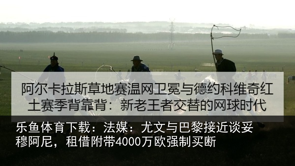 乐鱼体育下载：法媒：尤文与巴黎接近谈妥穆阿尼，租借附带4000万欧强制买断