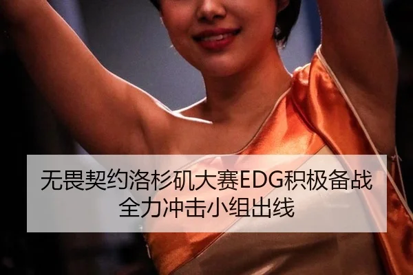 无畏契约洛杉矶大赛EDG积极备战全力冲击小组出线