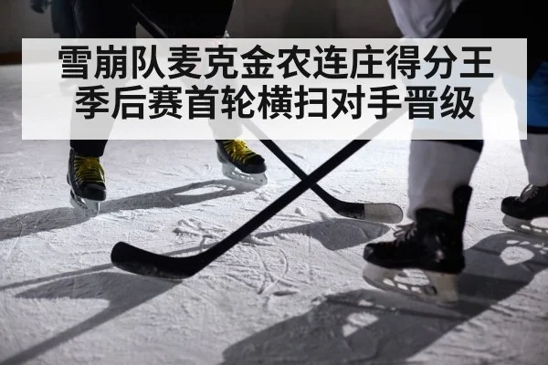 雪崩队麦克金农连庄得分王 季后赛首轮横扫对手晋级