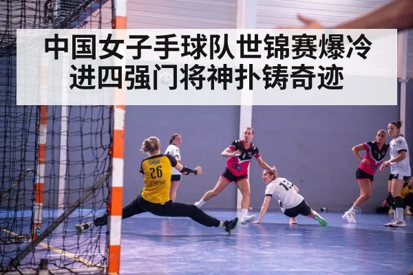 中国女子手球队世锦赛爆冷进四强门将神扑铸奇迹
