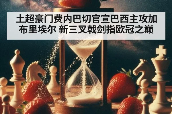 土超豪门费内巴切官宣巴西主攻加布里埃尔 新三叉戟剑指欧冠之巅