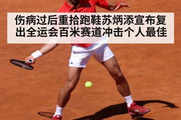 伤病过后重拾跑鞋苏炳添宣布复出全运会百米赛道冲击个人最佳
