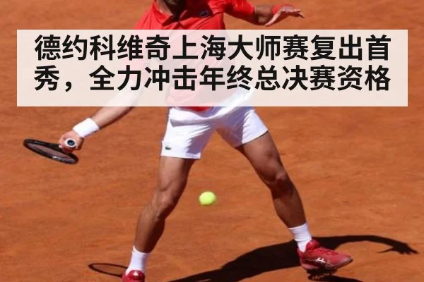 德约科维奇上海大师赛复出首秀，全力冲击年终总决赛资格